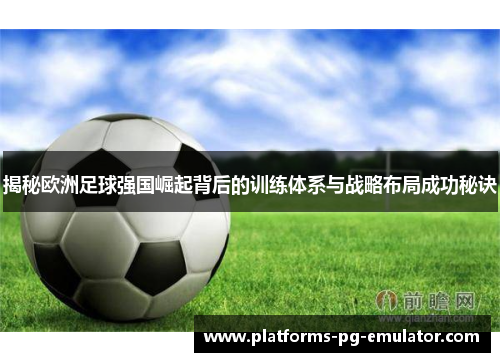 揭秘欧洲足球强国崛起背后的训练体系与战略布局成功秘诀