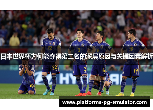 日本世界杯为何能夺得第二名的深层原因与关键因素解析 日本世界杯为何能夺得第二名的深层原因与关键因素解析