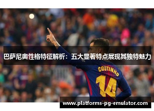 巴萨尼奥性格特征解析:五大显著特点展现其独特魅力 巴萨尼奥性格特征解析:五大显著特点展现其独特魅力