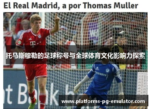 托马斯穆勒的足球称号与全球体育文化影响力探索 托马斯穆勒的足球称号与全球体育文化影响力探索