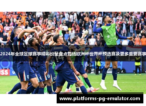 2024年全球足球赛事精彩纷呈盘点包括欧洲杯世界杯预选赛及更多重要赛事 2024年全球足球赛事精彩纷呈盘点包括欧洲杯世界杯预选赛及更多重要赛事