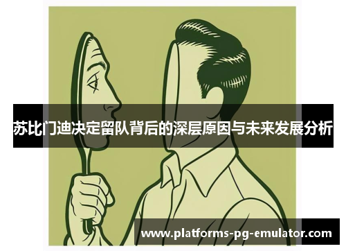 苏比门迪决定留队背后的深层原因与未来发展分析 苏比门迪决定留队背后的深层原因与未来发展分析