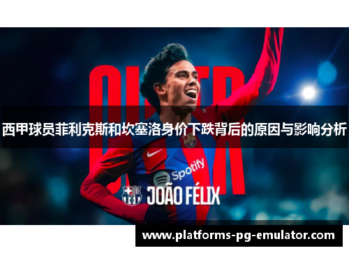 西甲球员菲利克斯和坎塞洛身价下跌背后的原因与影响分析 西甲球员菲利克斯和坎塞洛身价下跌背后的原因与影响分析