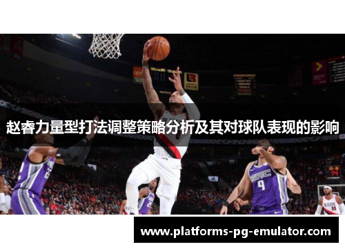 赵睿力量型打法调整策略分析及其对球队表现的影响 赵睿力量型打法调整策略分析及其对球队表现的影响