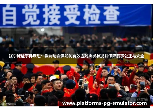 辽宁球迷事件反思:裁判与安保如何有效应对突发状况并保障赛事公正与安全 辽宁球迷事件反思:裁判与安保如何有效应对突发状况并保障赛事公正与安全