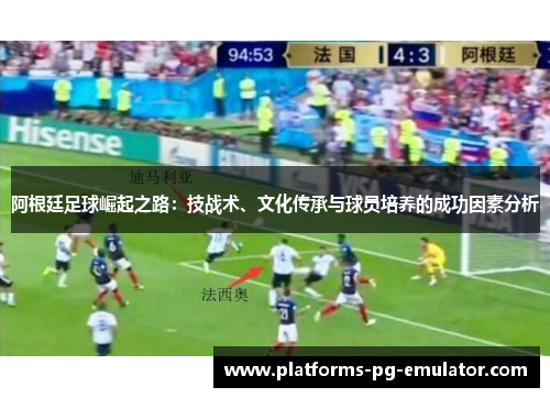 阿根廷足球崛起之路:技战术、文化传承与球员培养的成功因素分析 阿根廷足球崛起之路:技战术、文化传承与球员培养的成功因素分析