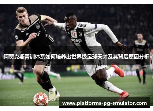 阿贾克斯青训体系如何培养出世界级足球天才及其背后原因分析 阿贾克斯青训体系如何培养出世界级足球天才及其背后原因分析