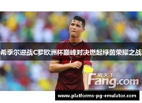 希季尔迎战C罗欧洲杯巅峰对决燃起绿茵荣耀之战 希季尔迎战C罗欧洲杯巅峰对决燃起绿茵荣耀之战