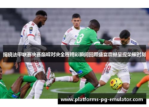揭晓法甲联赛决赛巅峰对决全程精彩瞬间回顾盛宴震撼呈现荣耀时刻 揭晓法甲联赛决赛巅峰对决全程精彩瞬间回顾盛宴震撼呈现荣耀时刻