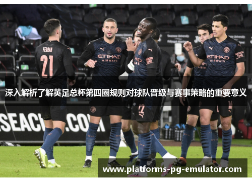 深入解析了解英足总杯第四圈规则对球队晋级与赛事策略的重要意义 深入解析了解英足总杯第四圈规则对球队晋级与赛事策略的重要意义