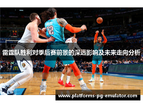 雷霆队胜利对季后赛前景的深远影响及未来走向分析 雷霆队胜利对季后赛前景的深远影响及未来走向分析