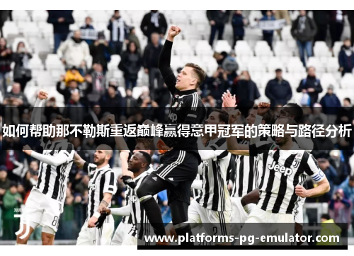 如何帮助那不勒斯重返巅峰赢得意甲冠军的策略与路径分析 如何帮助那不勒斯重返巅峰赢得意甲冠军的策略与路径分析