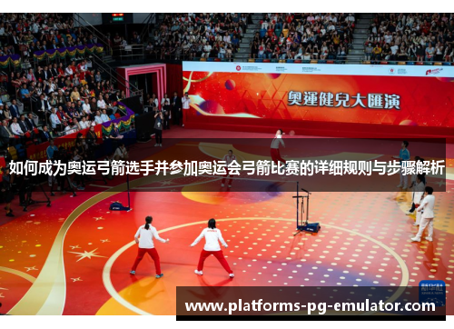 如何成为奥运弓箭选手并参加奥运会弓箭比赛的详细规则与步骤解析