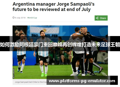 如何激励阿根廷豪门重回巅峰再创辉煌打造未来足球王朝 如何激励阿根廷豪门重回巅峰再创辉煌打造未来足球王朝
