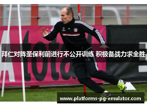 拜仁对阵圣保利前进行不公开训练 积极备战力求全胜 拜仁对阵圣保利前进行不公开训练 积极备战力求全胜