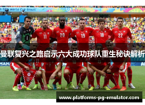 曼联复兴之路启示六大成功球队重生秘诀解析