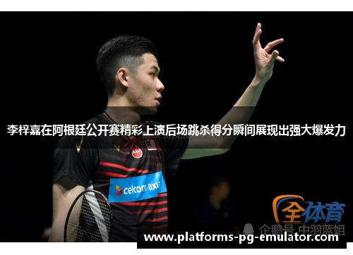 李梓嘉在阿根廷公开赛精彩上演后场跳杀得分瞬间展现出强大爆发力