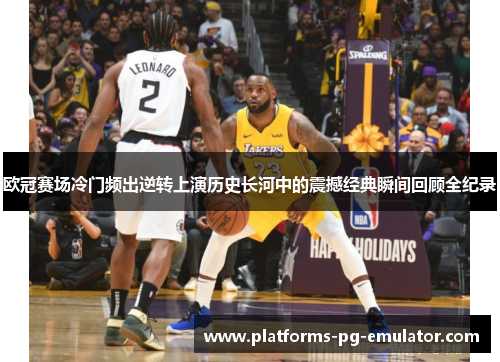 欧冠赛场冷门频出逆转上演历史长河中的震撼经典瞬间回顾全纪录