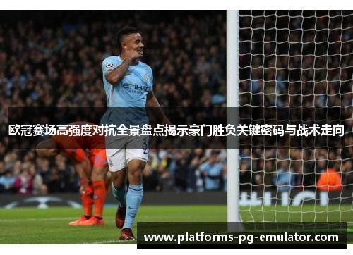欧冠赛场高强度对抗全景盘点揭示豪门胜负关键密码与战术走向