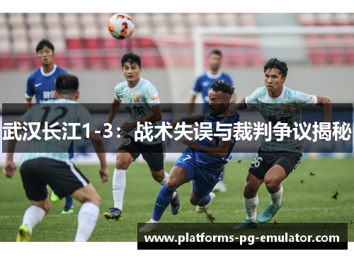 武汉长江1-3：战术失误与裁判争议揭秘
