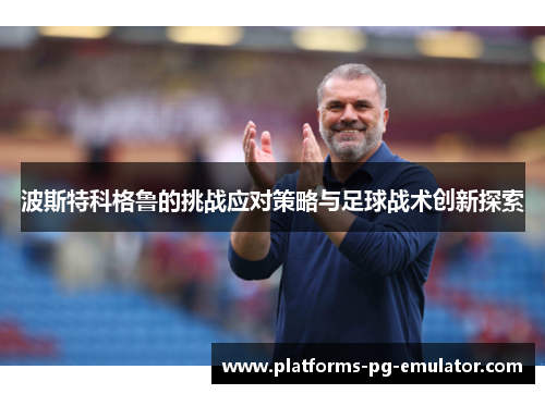 波斯特科格鲁的挑战应对策略与足球战术创新探索