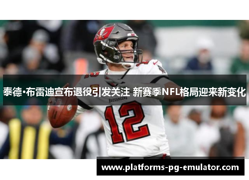 泰德·布雷迪宣布退役引发关注 新赛季NFL格局迎来新变化