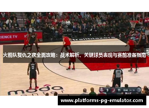 火箭队复仇之夜全面攻略：战术解析、关键球员表现与赛前准备指南