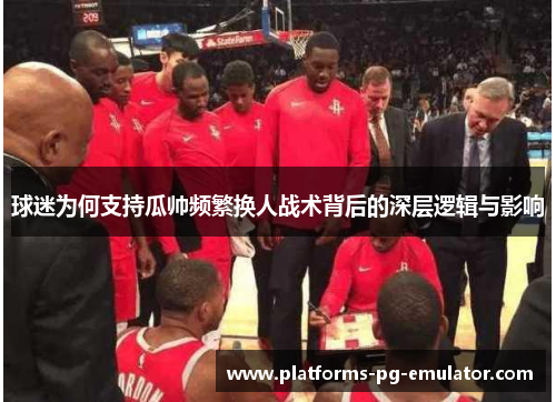 球迷为何支持瓜帅频繁换人战术背后的深层逻辑与影响 球迷为何支持瓜帅频繁换人战术背后的深层逻辑与影响