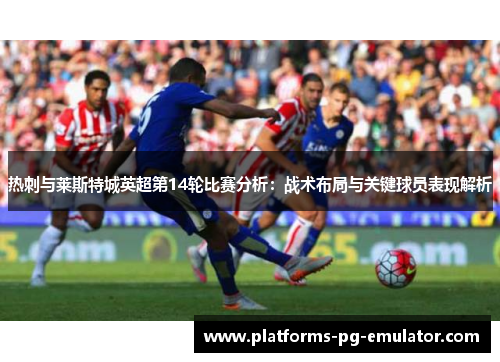 热刺与莱斯特城英超第14轮比赛分析：战术布局与关键球员表现解析