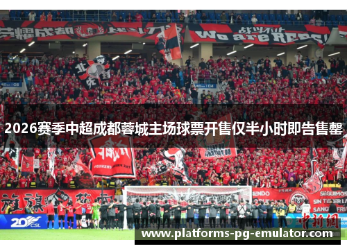 2026赛季中超成都蓉城主场球票开售仅半小时即告售罄