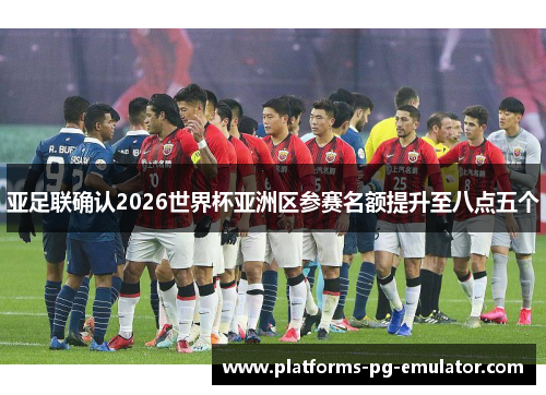 亚足联确认2026世界杯亚洲区参赛名额提升至八点五个