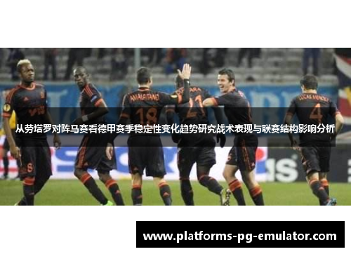 从劳塔罗对阵马赛看德甲赛季稳定性变化趋势研究战术表现与联赛结构影响分析