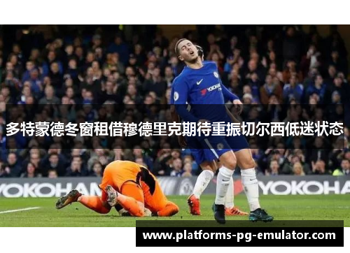 多特蒙德冬窗租借穆德里克期待重振切尔西低迷状态