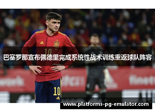 巴塞罗那宣布佩德里完成系统性战术训练重返球队阵容