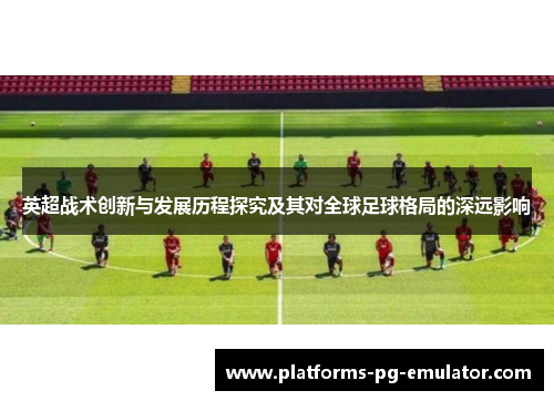 英超战术创新与发展历程探究及其对全球足球格局的深远影响