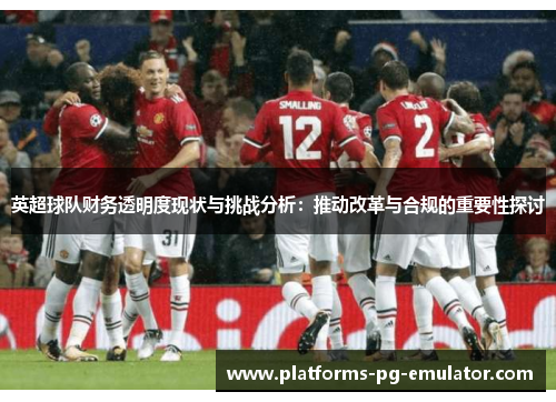 英超球队财务透明度现状与挑战分析：推动改革与合规的重要性探讨